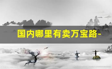 国内哪里有卖万宝路-国产万宝路值得购买吗