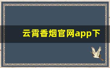 云霄香烟官网app下载地址查询-云霄烟有烟草公司的防伪码