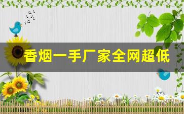 香烟一手厂家全网超低价格-厂家购买特价烟