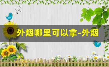 外烟哪里可以拿-外烟能在烟店买到吗