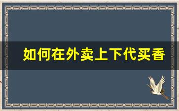 如何在外卖上下代买香烟呢-如何让骑手帮你买烟发出去