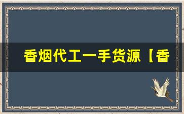 香烟代工一手货源【香烟厂家】-香烟保真代工出货