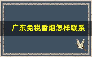 广东免税香烟怎样联系-广州免税香烟从哪里来的