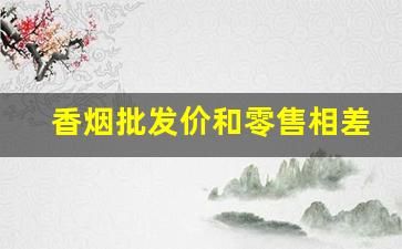 香烟批发价和零售相差多少-香烟的零售价格有没有规定