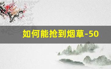 如何能抢到烟草-50以内烟草推荐