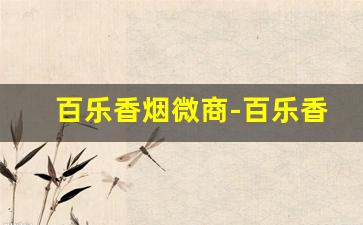 百乐香烟微商-百乐香烟湖北哪里有卖的