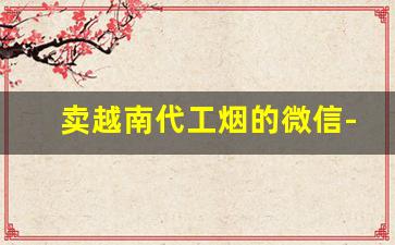卖越南代工烟的微信-越南烟怎么找销路的