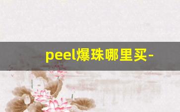 peel爆珠哪里买-爆珠peel线下店有卖的吗