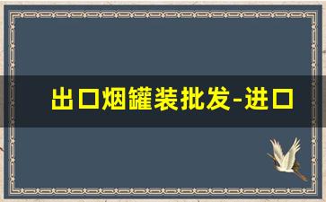 出口烟罐装批发-进口烟供货商