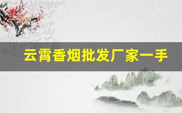 云霄香烟批发厂家一手货源-云霄烟厂家直供价格表