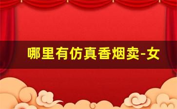 哪里有仿真香烟卖-女士香烟在哪里有卖的