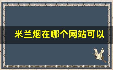 米兰烟在哪个网站可以买-米兰烟最便宜的多少钱