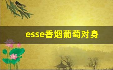 esse香烟葡萄对身体的危害-韩国香烟esse正确抽法