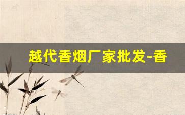 越代香烟厂家批发-香烟供货商价格表
