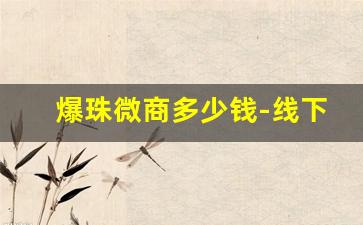 爆珠微商多少钱-线下门店有卖爆珠的吗