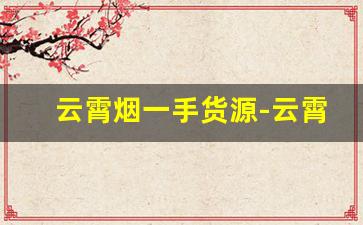 云霄烟一手货源-云霄烟厂家直供价格表