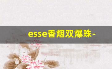 esse香烟双爆珠-esse香烟全系列有爆珠吗