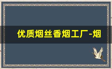 优质烟丝香烟工厂-烟丝的供货市场