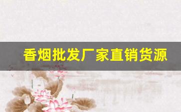 香烟批发厂家直销货源网-香烟各个地区供货
