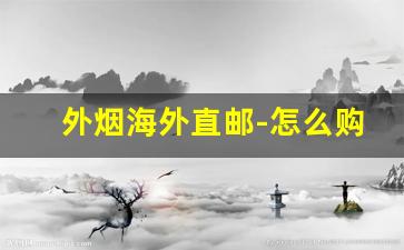 外烟海外直邮-怎么购买正规海外烟