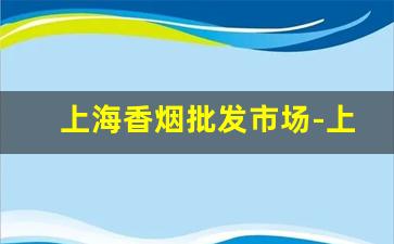 上海香烟批发市场-上海本地香烟价格表图