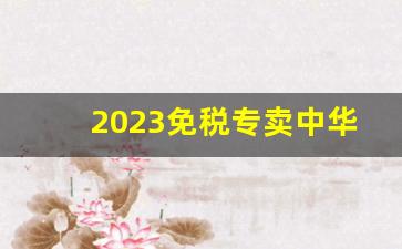 2023免税专卖中华烟价格-中华烟2024价目表中国免税店