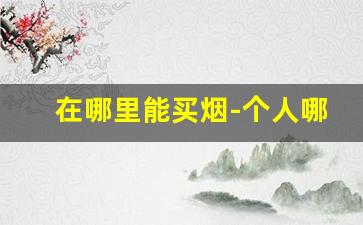 在哪里能买烟-个人哪儿可以买烟