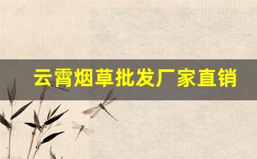 云霄烟草批发厂家直销香烟货源-云霄烟厂家电话号码