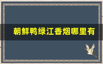 朝鲜鸭绿江香烟哪里有卖的