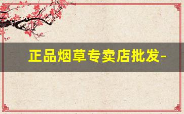 正品烟草专卖店批发-新型烟草制品专卖店