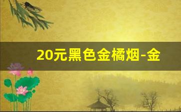 20元黑色金橘烟-金橘香烟全系列图片