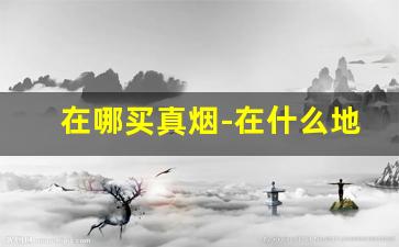 在哪买真烟-在什么地方可以买到真烟