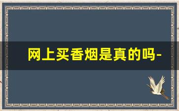 网上买香烟是真的吗-网上的烟可信吗