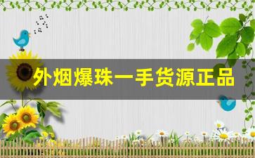 外烟爆珠一手货源正品免税香烟货源-在广州最值得买的爆珠香烟