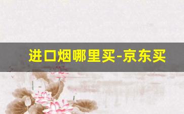 进口烟哪里买-京东买外国烟怎么买