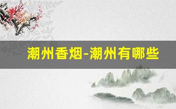 潮州香烟-潮州有哪些烟