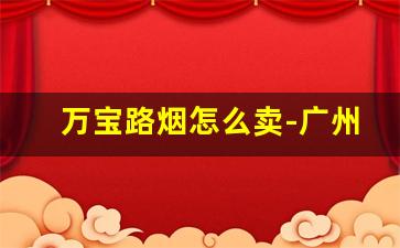 万宝路烟怎么卖-广州哪里可以买到港版万宝路