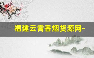 福建云霄香烟货源网-云霄香烟批发5-10元一条