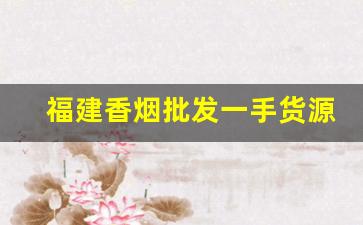 福建香烟批发一手货源在哪