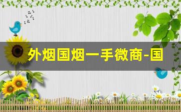 外烟国烟一手微商-国内售卖的便宜外烟