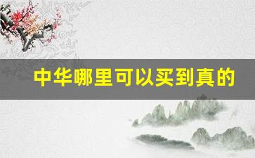中华哪里可以买到真的-蓝色的中华在哪里才能买到