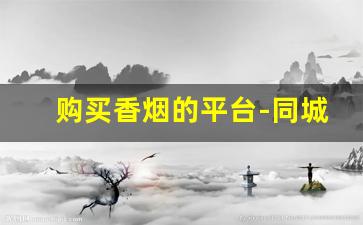 购买香烟的平台-同城购买烟