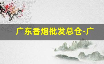 广东香烟批发总仓-广州香烟经销商