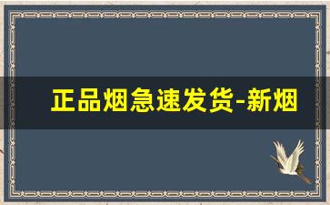 正品烟急速发货-新烟到货欢迎新老顾客前来选购