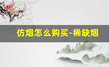 仿烟怎么购买-稀缺烟怎么购买