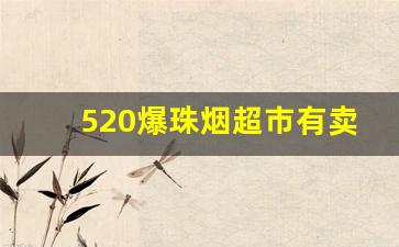 520爆珠烟超市有卖吗-520爆珠香烟的价格是多少
