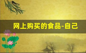 网上购买的食品-自己生产的食品网上售卖