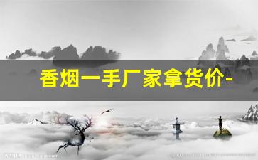 香烟一手厂家拿货价-全国香烟合作商