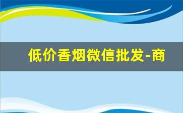 低价香烟微信批发-商店转让香烟价格