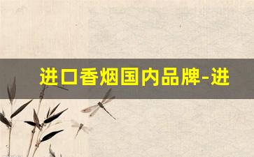 进口香烟国内品牌-进口香烟品牌排行榜及价格